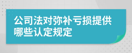 公司法对弥补亏损提供哪些认定规定