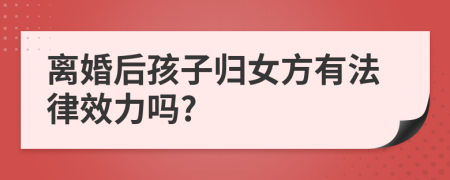 离婚后孩子归女方有法律效力吗?