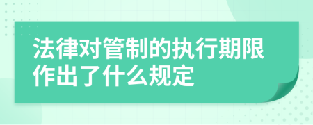 法律对管制的执行期限作出了什么规定