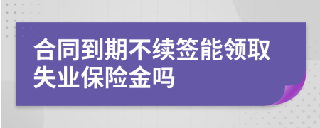 合同到期不续签能领取失业保险金吗