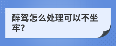 醉驾怎么处理可以不坐牢？