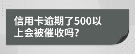 信用卡逾期了500以上会被催收吗？