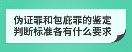 伪证罪和包庇罪的鉴定判断标准各有什么要求