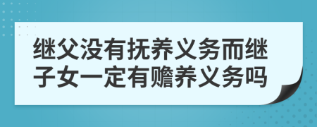 继父没有抚养义务而继子女一定有赡养义务吗