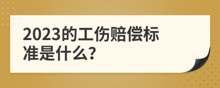 2023的工伤赔偿标准是什么？