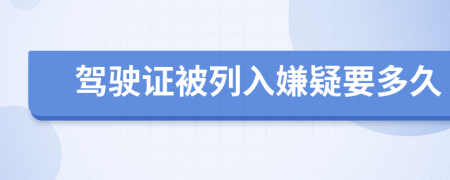 驾驶证被列入嫌疑要多久