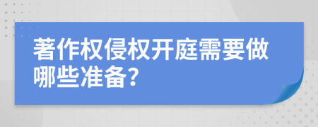 著作权侵权开庭需要做哪些准备？