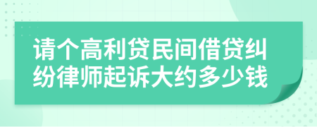 请个高利贷民间借贷纠纷律师起诉大约多少钱