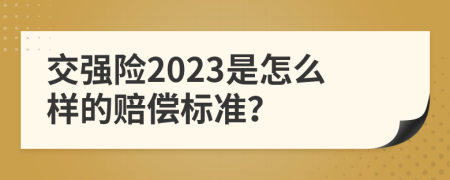 交强险2023是怎么样的赔偿标准？