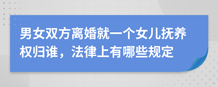 男女双方离婚就一个女儿抚养权归谁，法律上有哪些规定