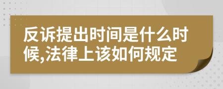 反诉提出时间是什么时候,法律上该如何规定