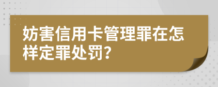 妨害信用卡管理罪在怎样定罪处罚？