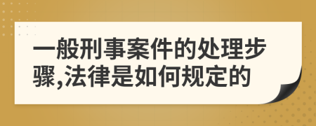 一般刑事案件的处理步骤,法律是如何规定的