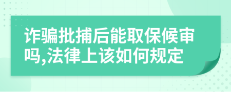 诈骗批捕后能取保候审吗,法律上该如何规定