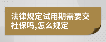 法律规定试用期需要交社保吗,怎么规定