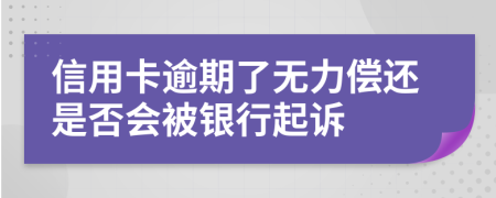 信用卡逾期了无力偿还是否会被银行起诉