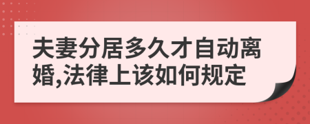 夫妻分居多久才自动离婚,法律上该如何规定