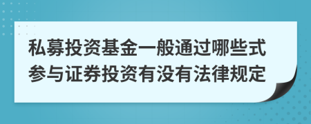 私募投资基金一般通过哪些式参与证券投资有没有法律规定