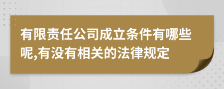 有限责任公司成立条件有哪些呢,有没有相关的法律规定