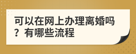 可以在网上办理离婚吗？有哪些流程