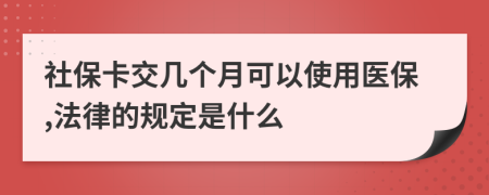 社保卡交几个月可以使用医保,法律的规定是什么