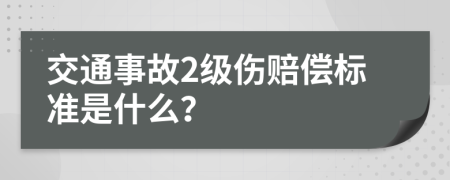 交通事故2级伤赔偿标准是什么？