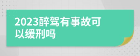 2023醉驾有事故可以缓刑吗