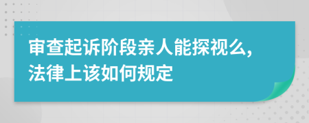 审查起诉阶段亲人能探视么,法律上该如何规定