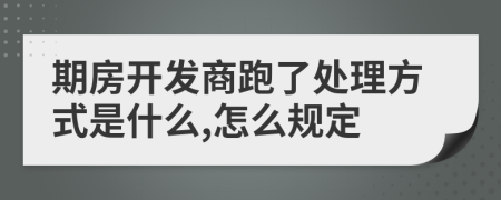 期房开发商跑了处理方式是什么,怎么规定