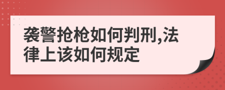 袭警抢枪如何判刑,法律上该如何规定