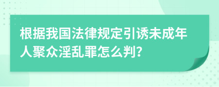 根据我国法律规定引诱未成年人聚众淫乱罪怎么判？