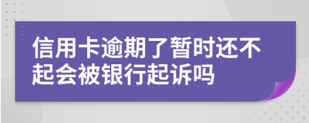 信用卡逾期了暂时还不起会被银行起诉吗