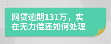 网贷逾期131万，实在无力偿还如何处理