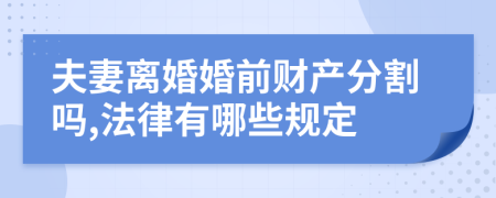 夫妻离婚婚前财产分割吗,法律有哪些规定