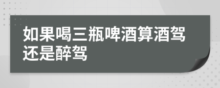 如果喝三瓶啤酒算酒驾还是醉驾