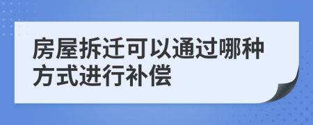 房屋拆迁可以通过哪种方式进行补偿