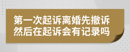 第一次起诉离婚先撤诉然后在起诉会有记录吗