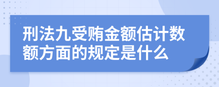 刑法九受贿金额估计数额方面的规定是什么