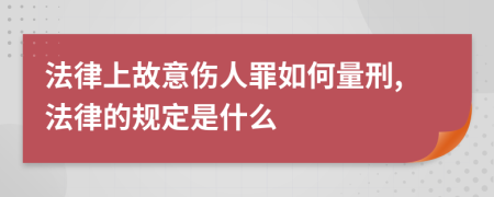 法律上故意伤人罪如何量刑,法律的规定是什么