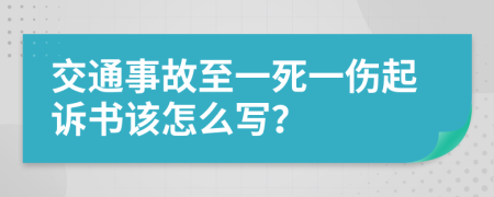 交通事故至一死一伤起诉书该怎么写？