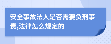 安全事故法人是否需要负刑事责,法律怎么规定的