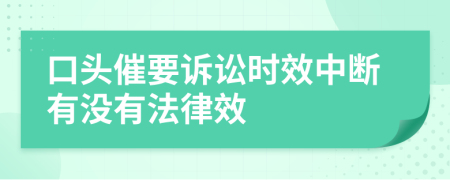 口头催要诉讼时效中断有没有法律效