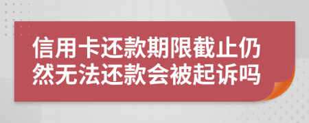 信用卡还款期限截止仍然无法还款会被起诉吗