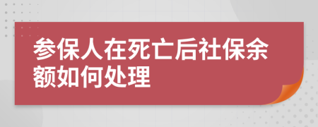 参保人在死亡后社保余额如何处理