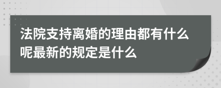 法院支持离婚的理由都有什么呢最新的规定是什么