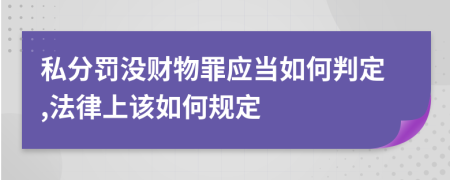 私分罚没财物罪应当如何判定,法律上该如何规定