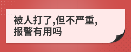 被人打了,但不严重,报警有用吗