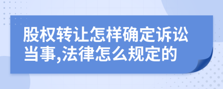 股权转让怎样确定诉讼当事,法律怎么规定的