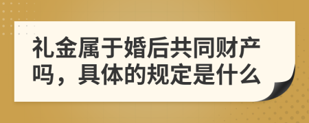 礼金属于婚后共同财产吗，具体的规定是什么