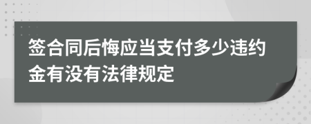 签合同后悔应当支付多少违约金有没有法律规定